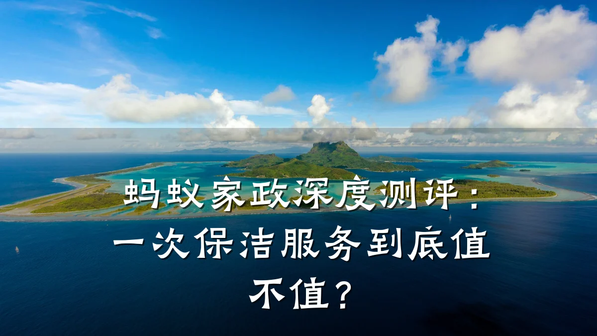 蚂蚁家政深度测评:一次保洁服务到底值不值?