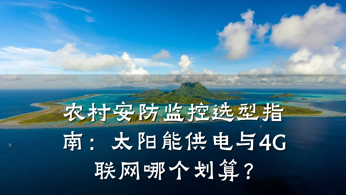 农村安防监控选型指南：太阳能供电与4G联网哪个划算？