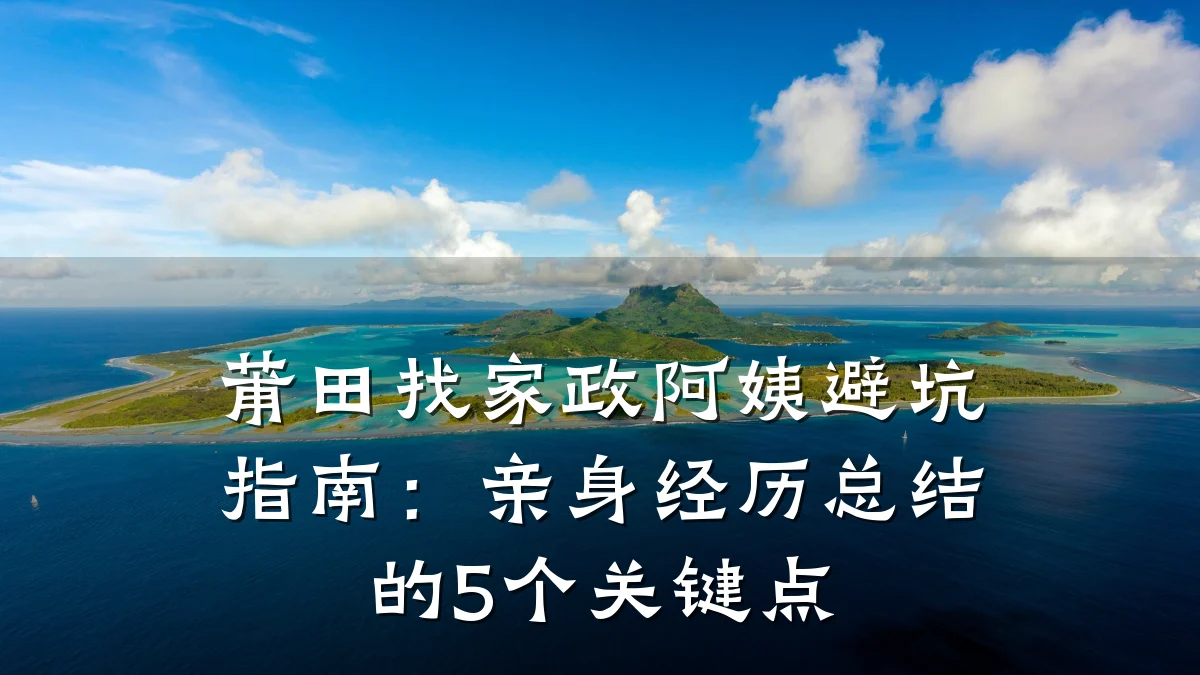 莆田找家政阿姨避坑指南：亲身经历总结的5个关键点