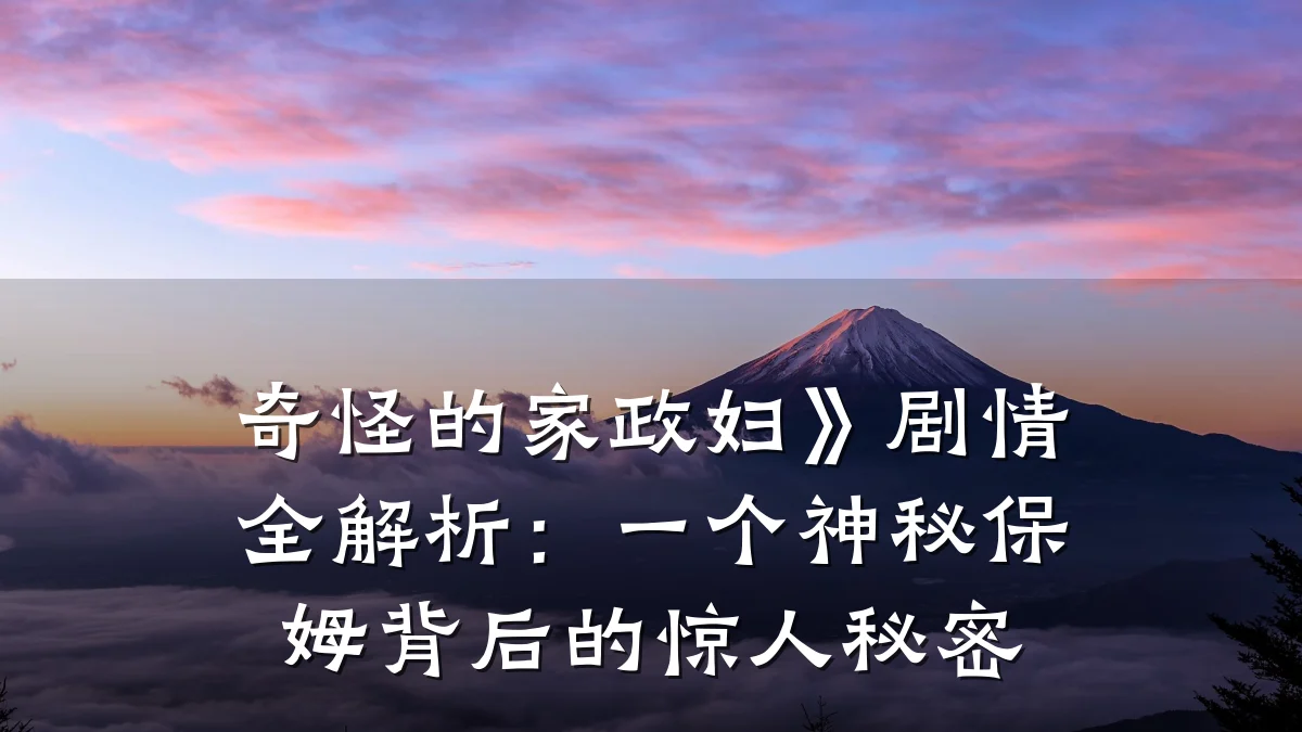 奇怪的家政妇》剧情全解析:一个神秘保姆背后的惊人秘密