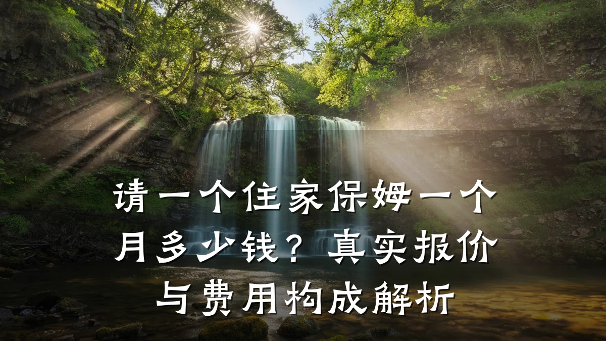 请一个住家保姆一个月多少钱？真实报价与费用构成解析