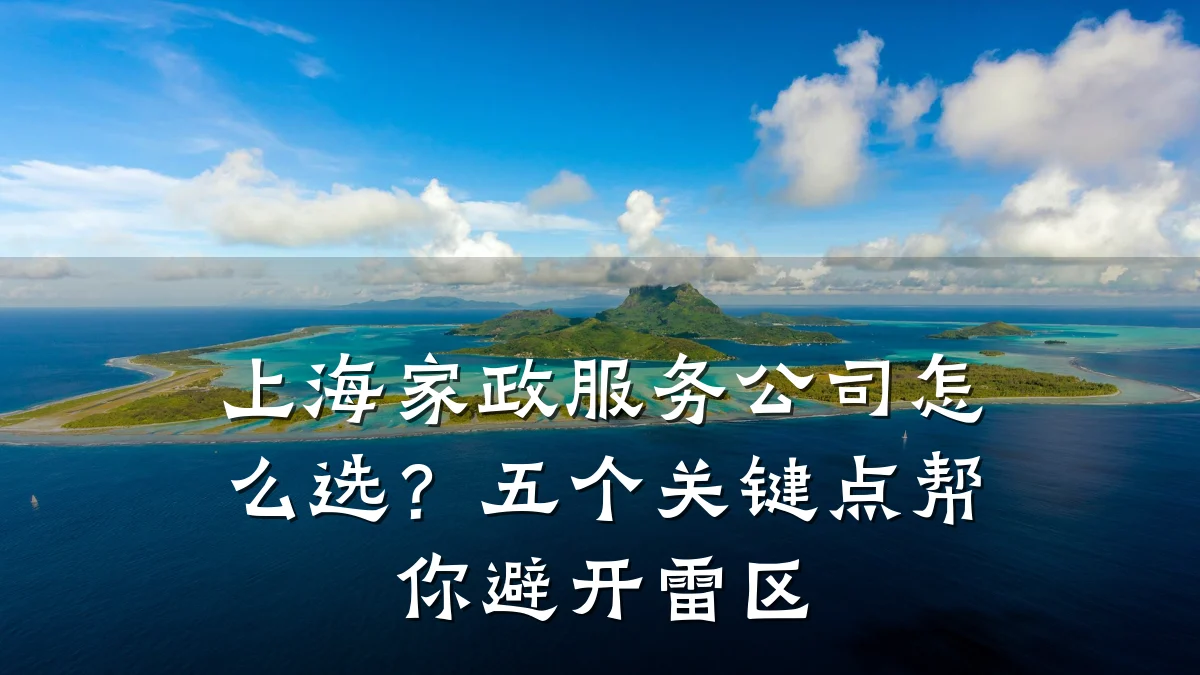 上海家政服务公司怎么选?五个关键点帮你避开雷区