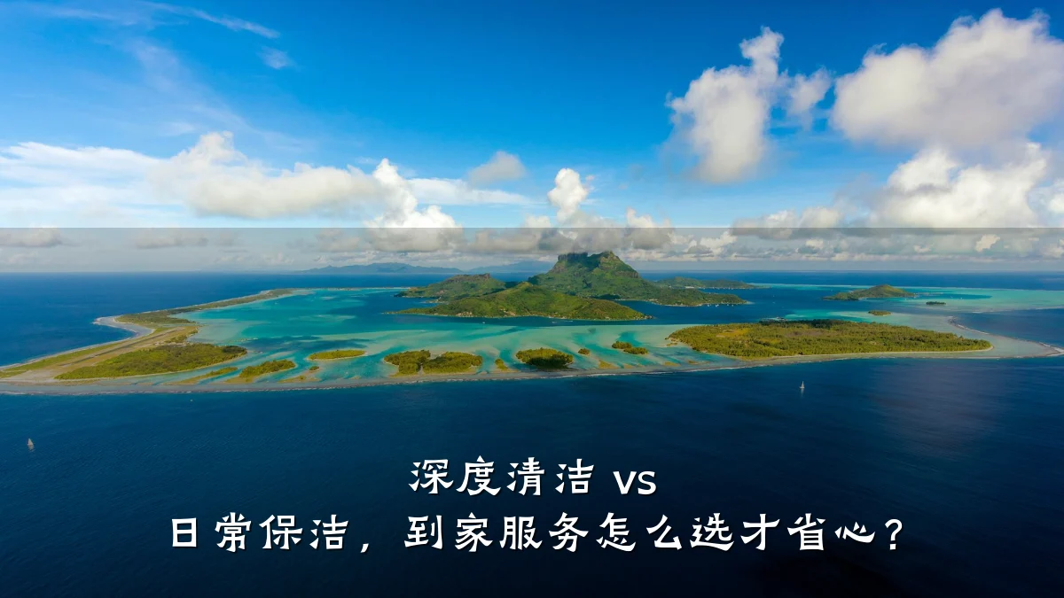 深度清洁 vs 日常保洁,到家服务怎么选才省心?