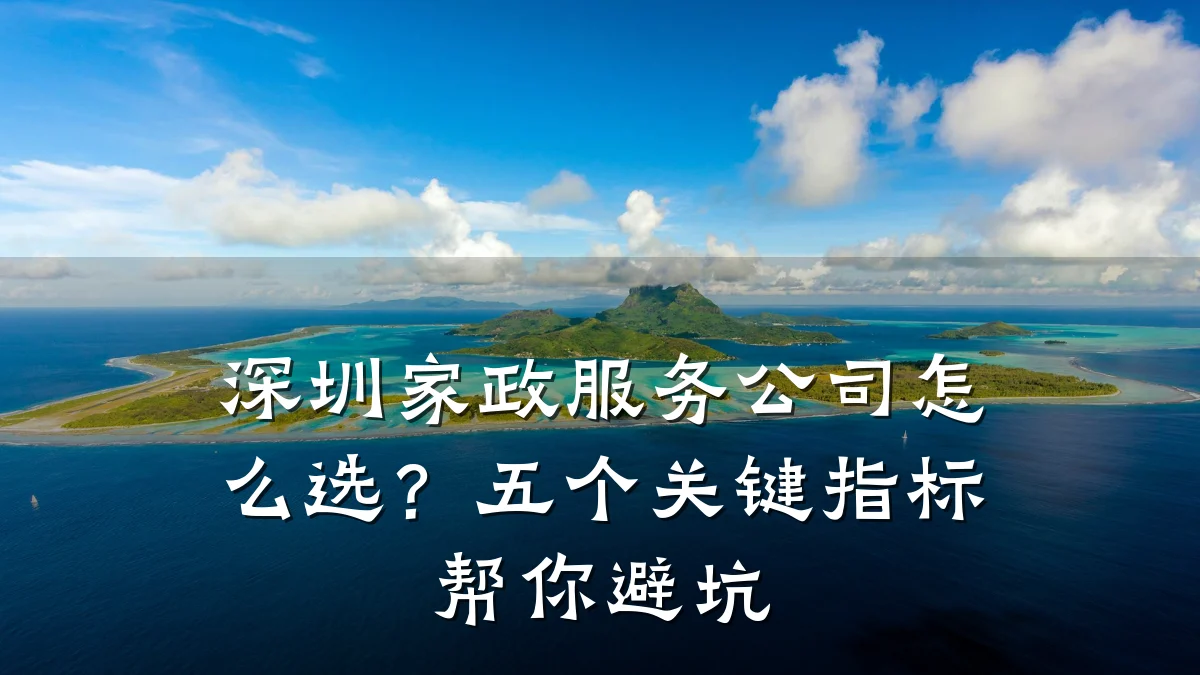 深圳家政服务公司怎么选？五个关键指标帮你避坑