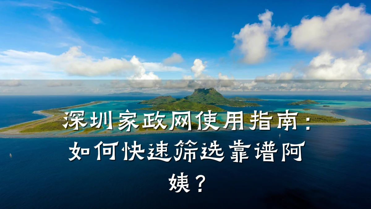 深圳家政网使用指南：如何快速筛选靠谱阿姨？