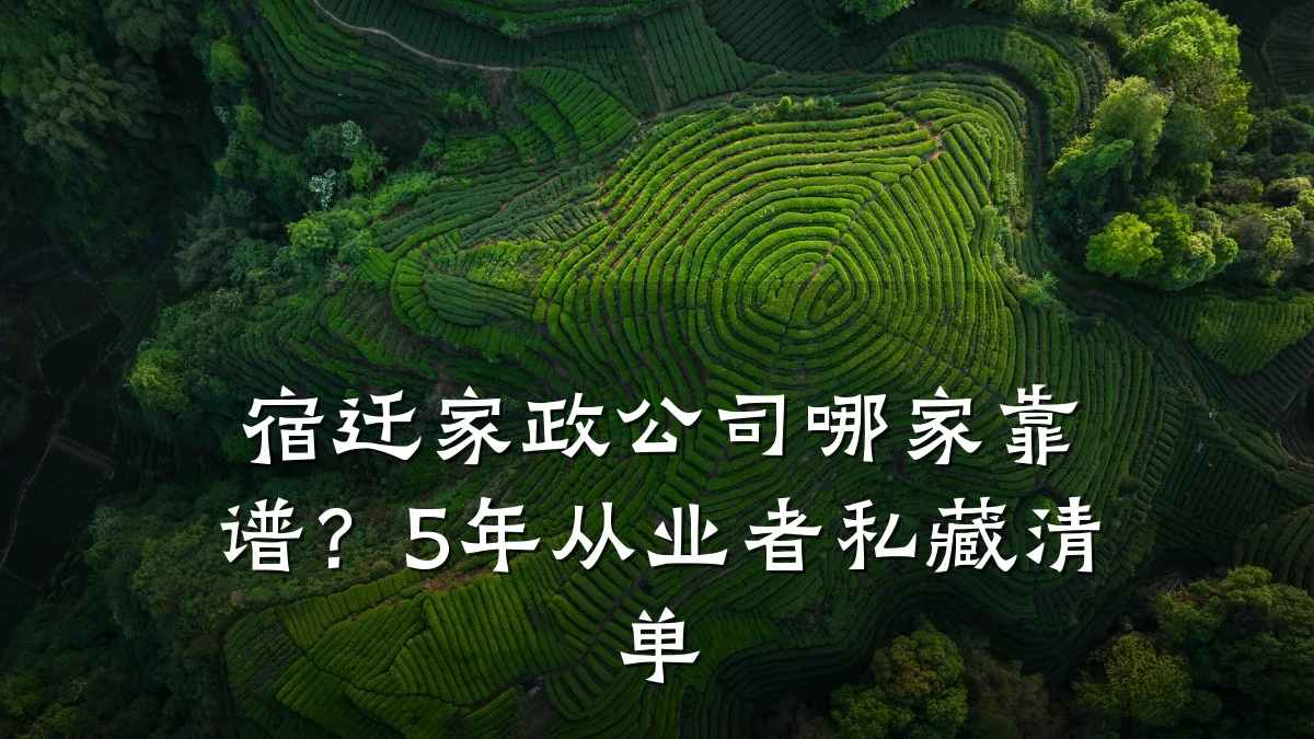 宿迁家政公司哪家靠谱?5年从业者私藏清单