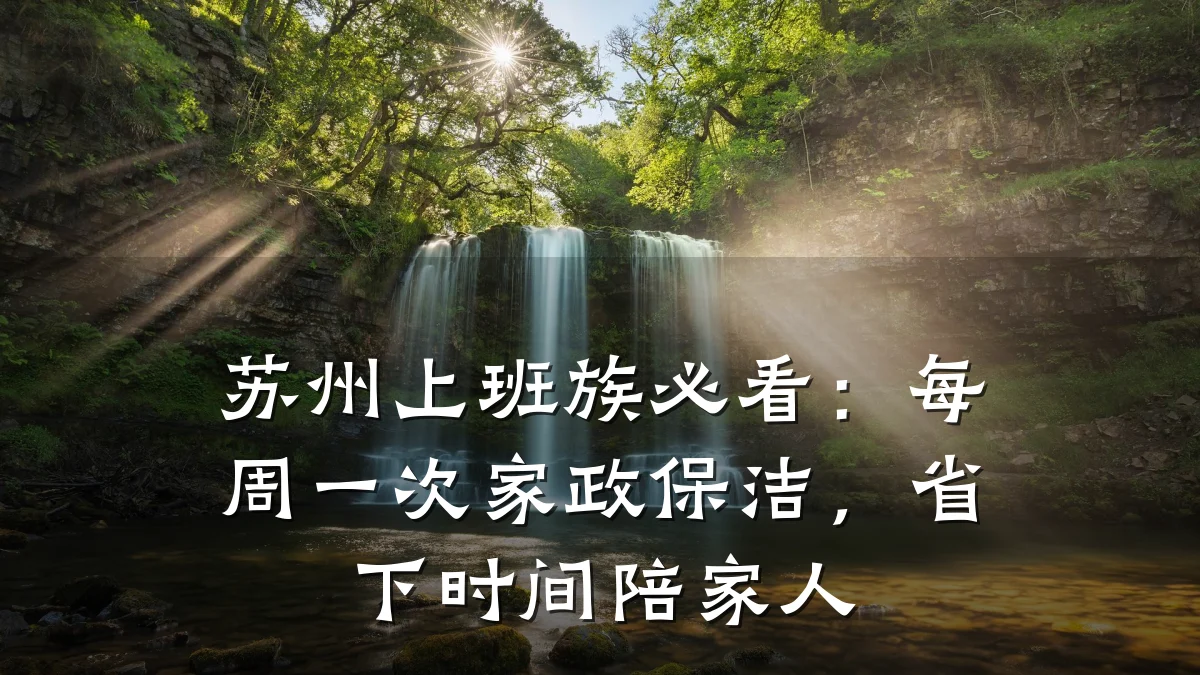 苏州上班族必看:每周一次家政保洁,省下时间陪家人