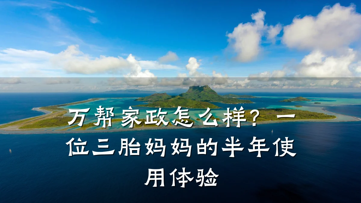 万帮家政怎么样?一位三胎妈妈的半年使用体验