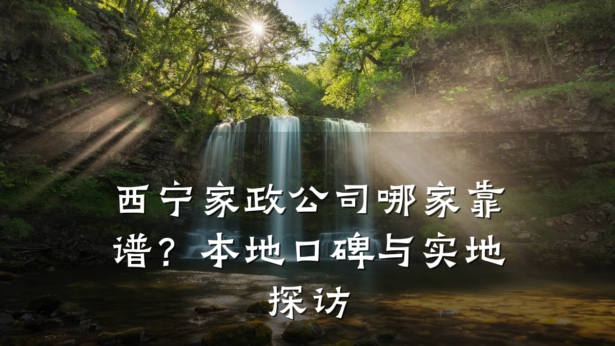 西宁家政公司哪家靠谱?本地口碑与实地探访