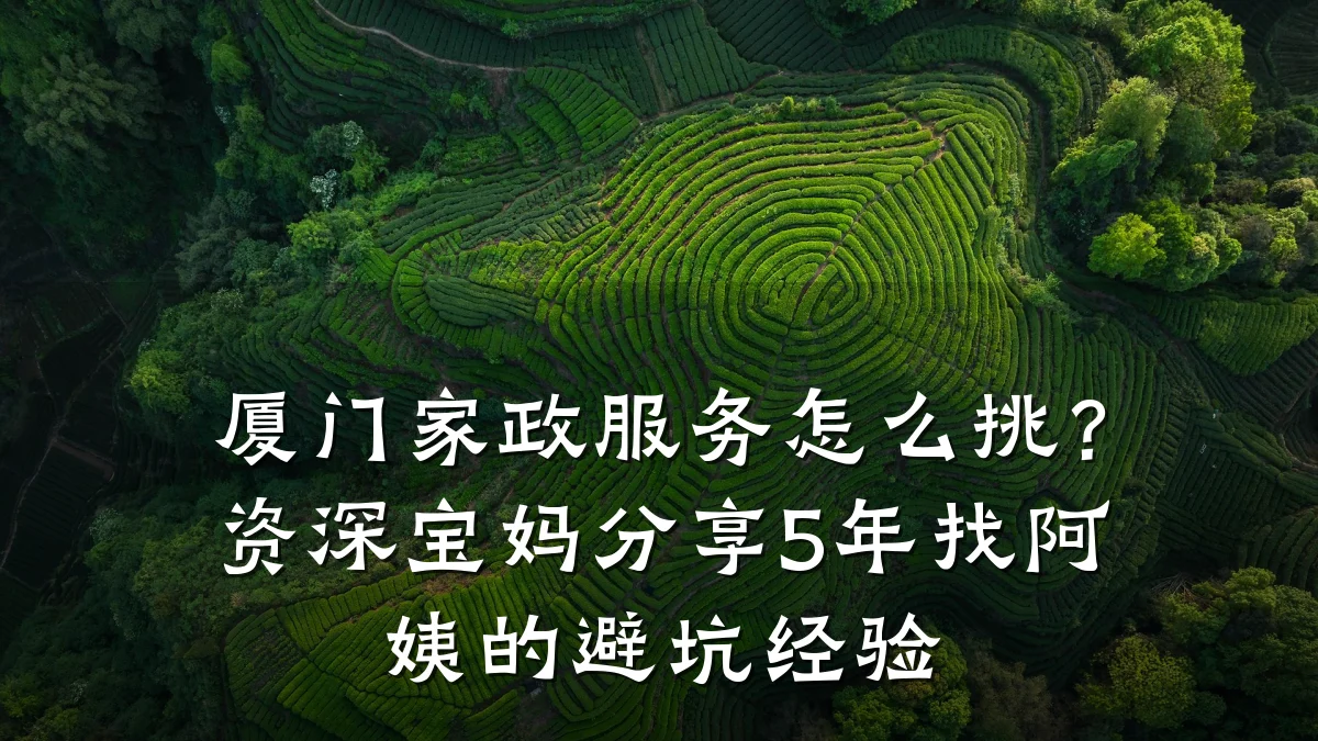 厦门家政服务怎么挑？资深宝妈分享5年找阿姨的避坑经验