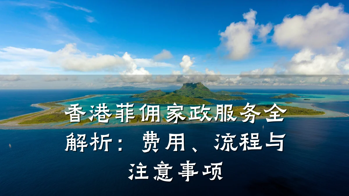 香港菲佣家政服务全解析:费用、流程与注意事项