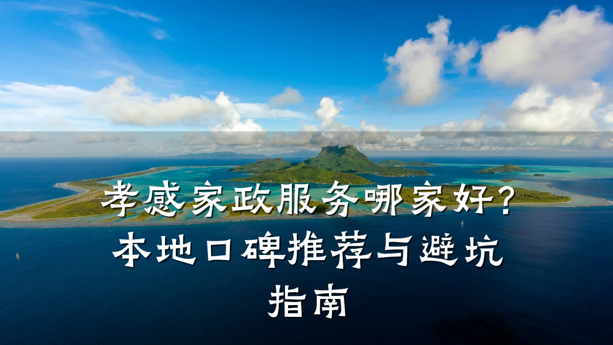 孝感家政服务哪家好?本地口碑推荐与避坑指南