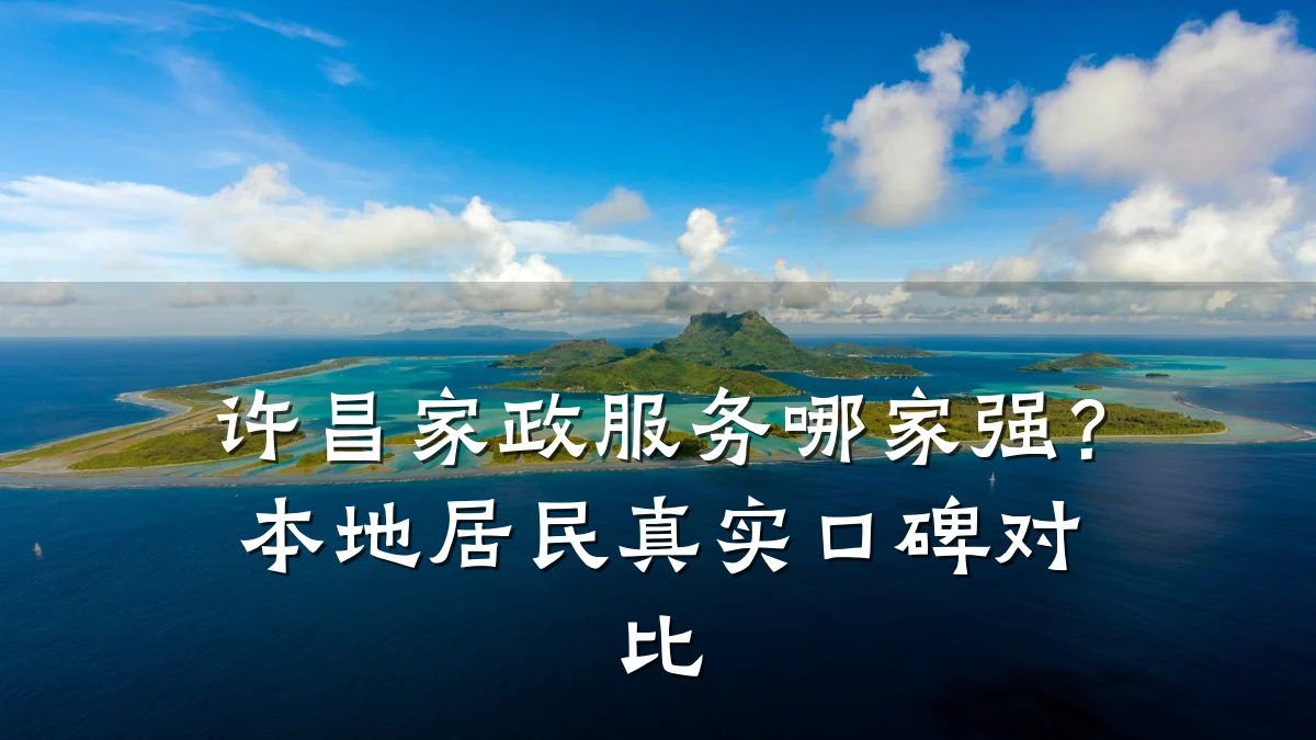 许昌家政服务哪家强?本地居民真实口碑对比