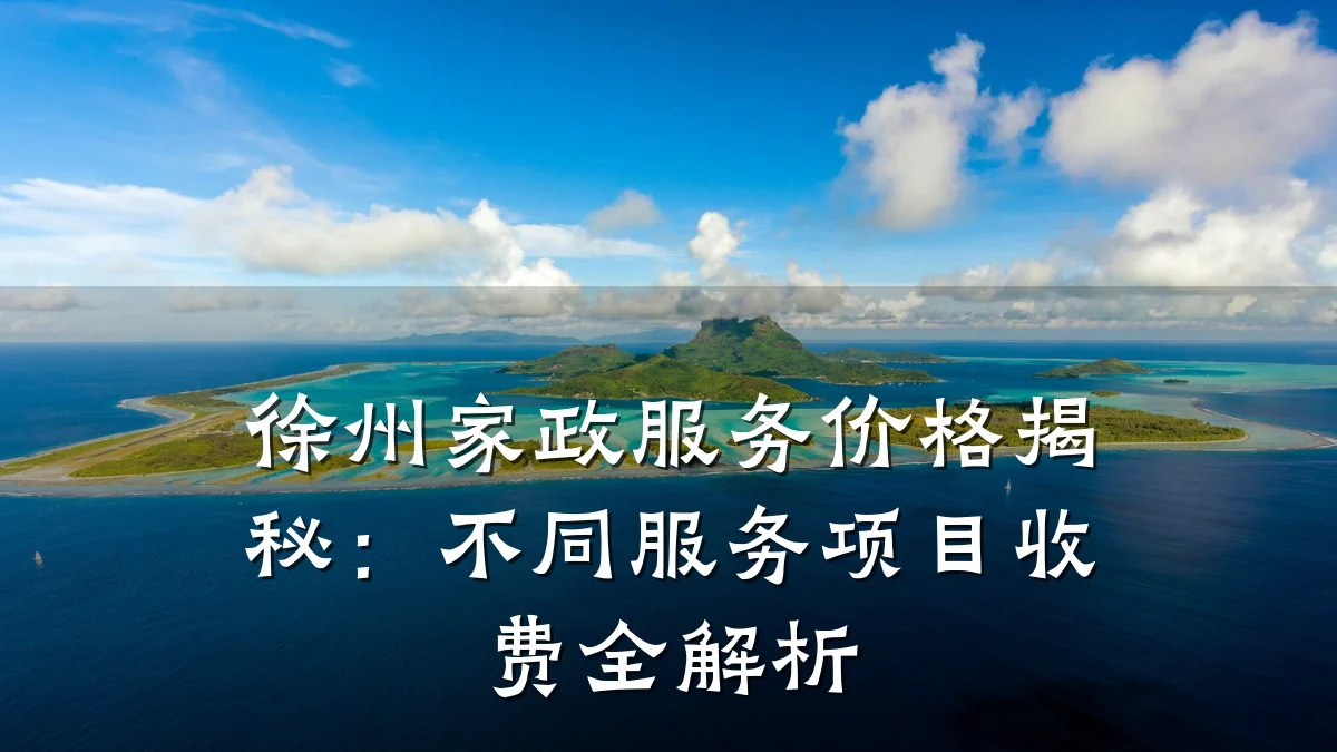 徐州家政服务价格揭秘:不同服务项目收费全解析
