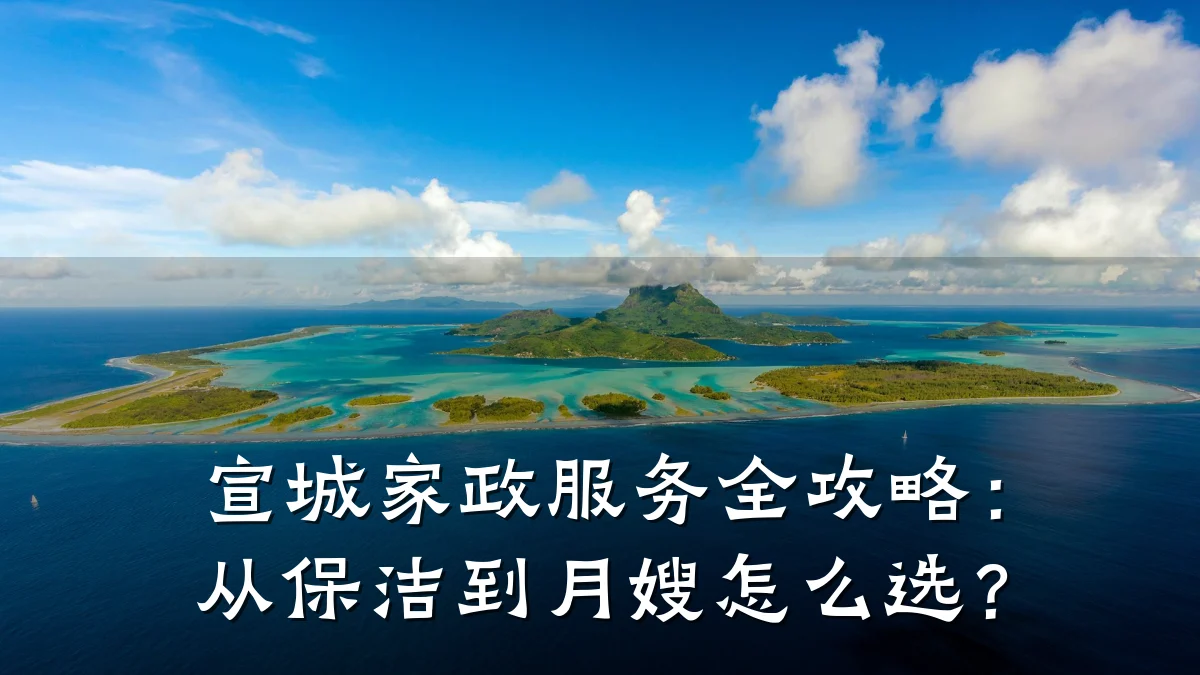 宣城家政服务全攻略:从保洁到月嫂怎么选?