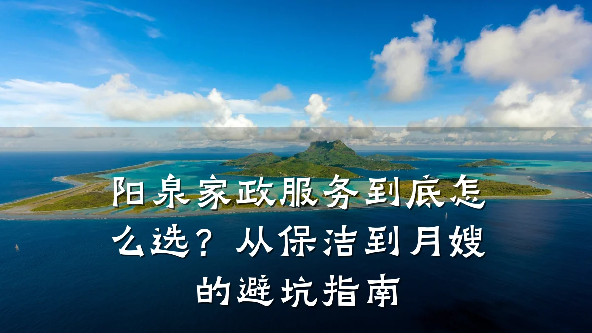 阳泉家政服务到底怎么选?从保洁到月嫂的避坑指南
