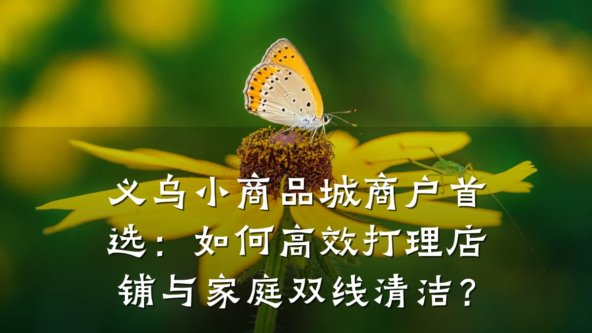 义乌小商品城商户首选：如何高效打理店铺与家庭双线清洁？