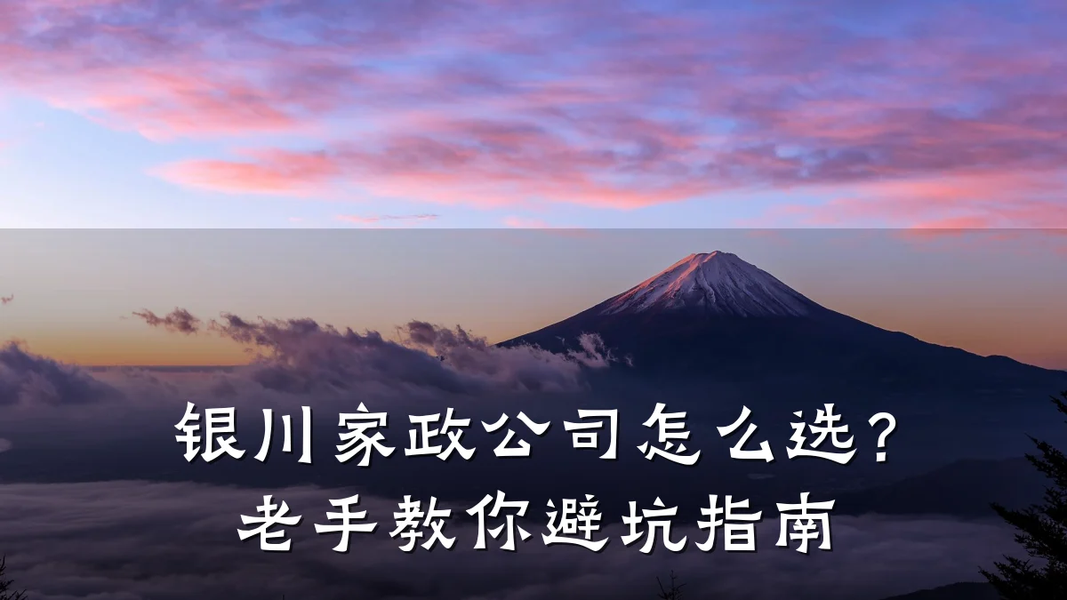 银川家政公司怎么选?老手教你避坑指南