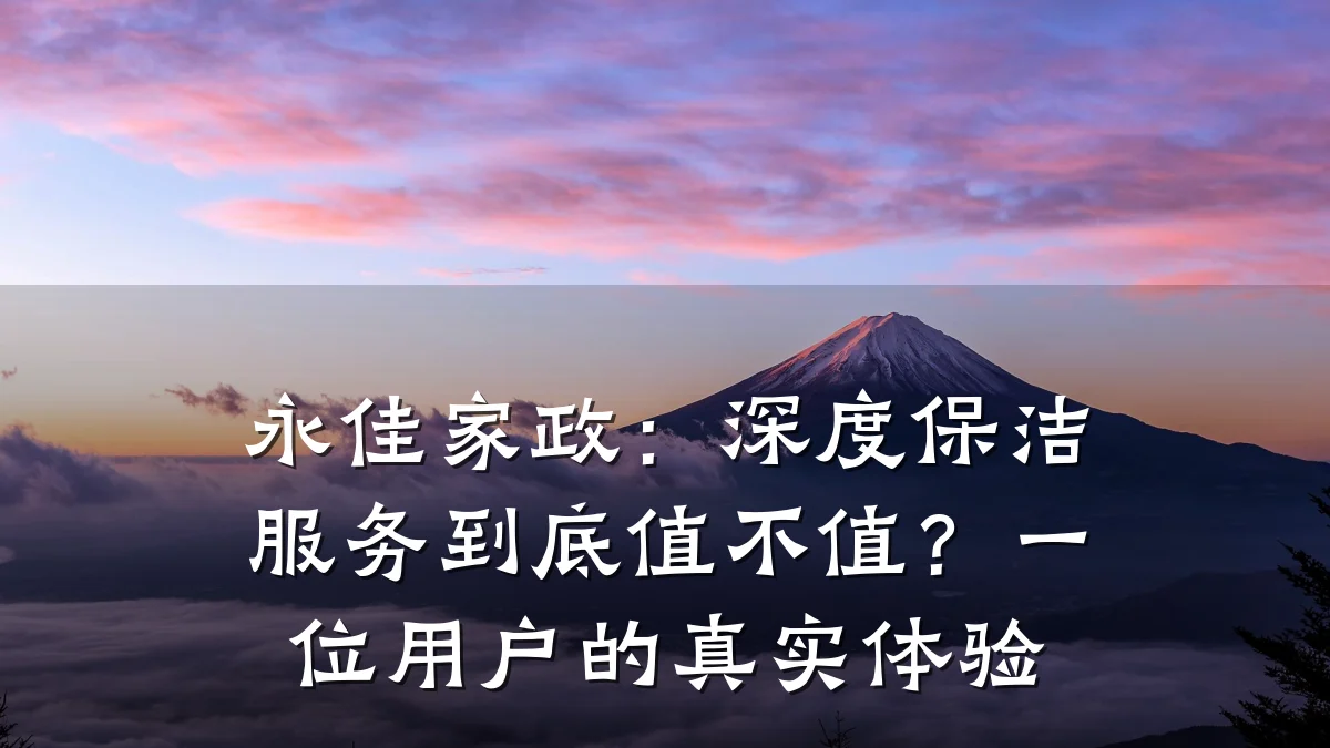 永佳家政:深度保洁服务到底值不值?一位用户的真实体验