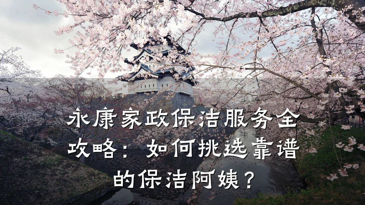 永康家政保洁服务全攻略:如何挑选靠谱的保洁阿姨?