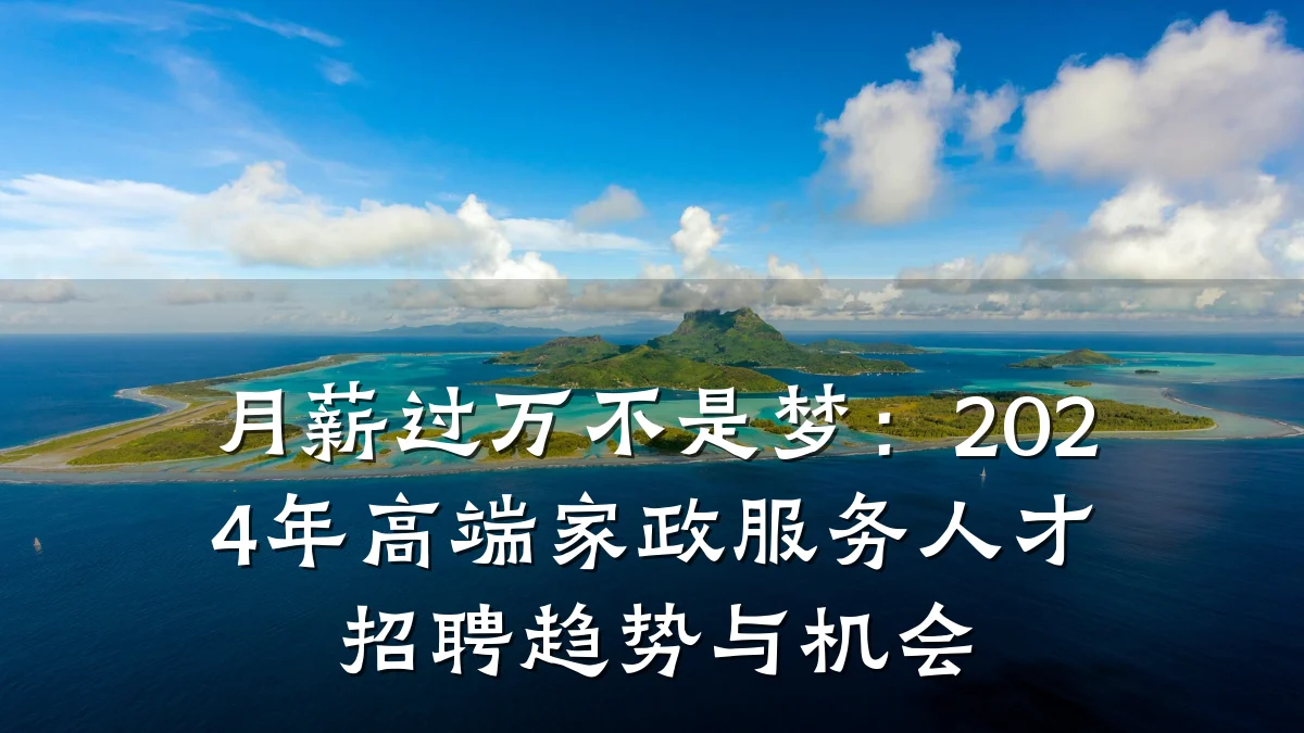 月薪过万不是梦:2024年高端家政服务人才招聘趋势与机会