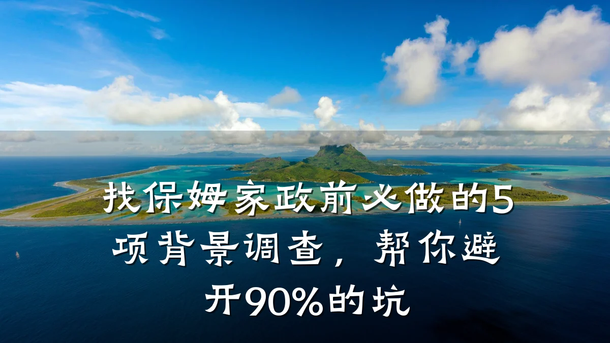 找保姆家政前必做的5项背景调查,帮你避开90%的坑