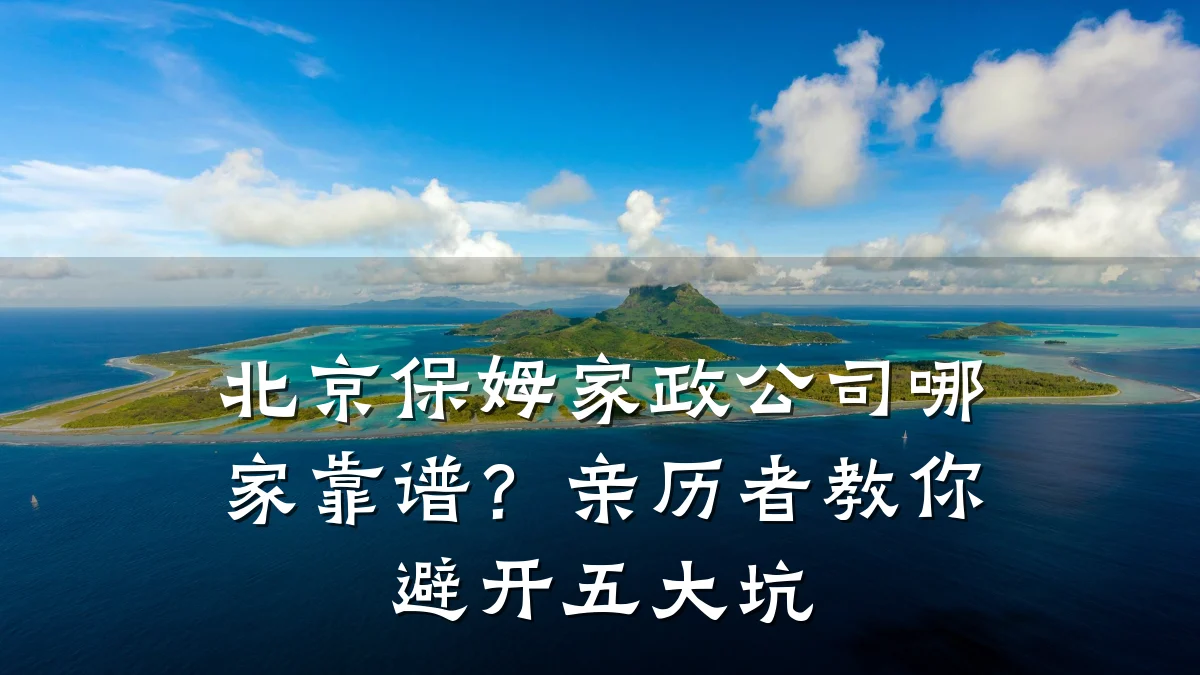 北京保姆家政公司哪家靠谱?亲历者教你避开五大坑