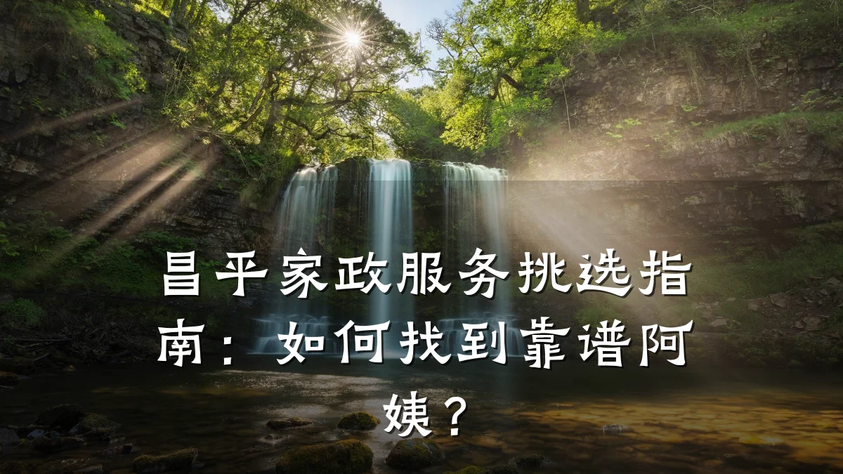 昌平家政服务挑选指南:如何找到靠谱阿姨?
