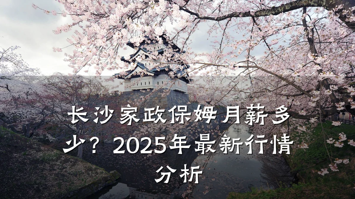 长沙家政保姆月薪多少?2025年最新行情分析