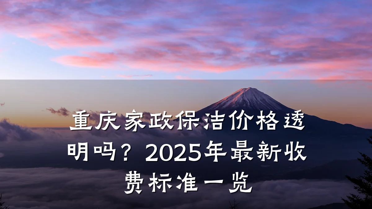 重庆家政保洁价格透明吗?2025年最新收费标准一览