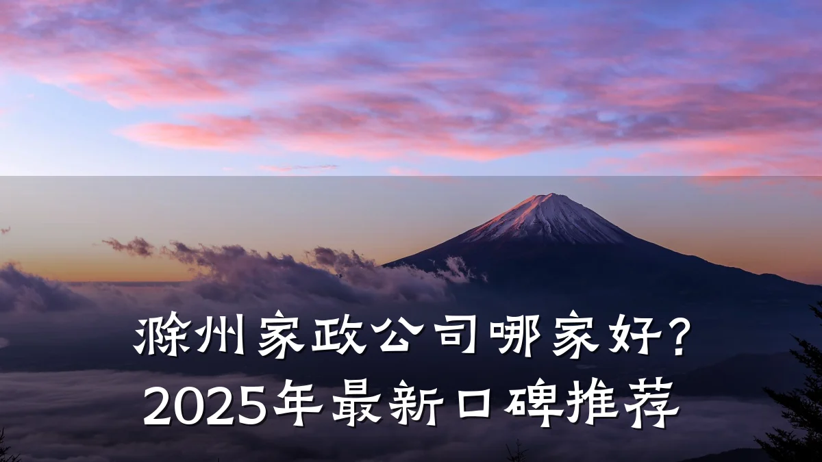 滁州家政公司哪家好?2025年最新口碑推荐