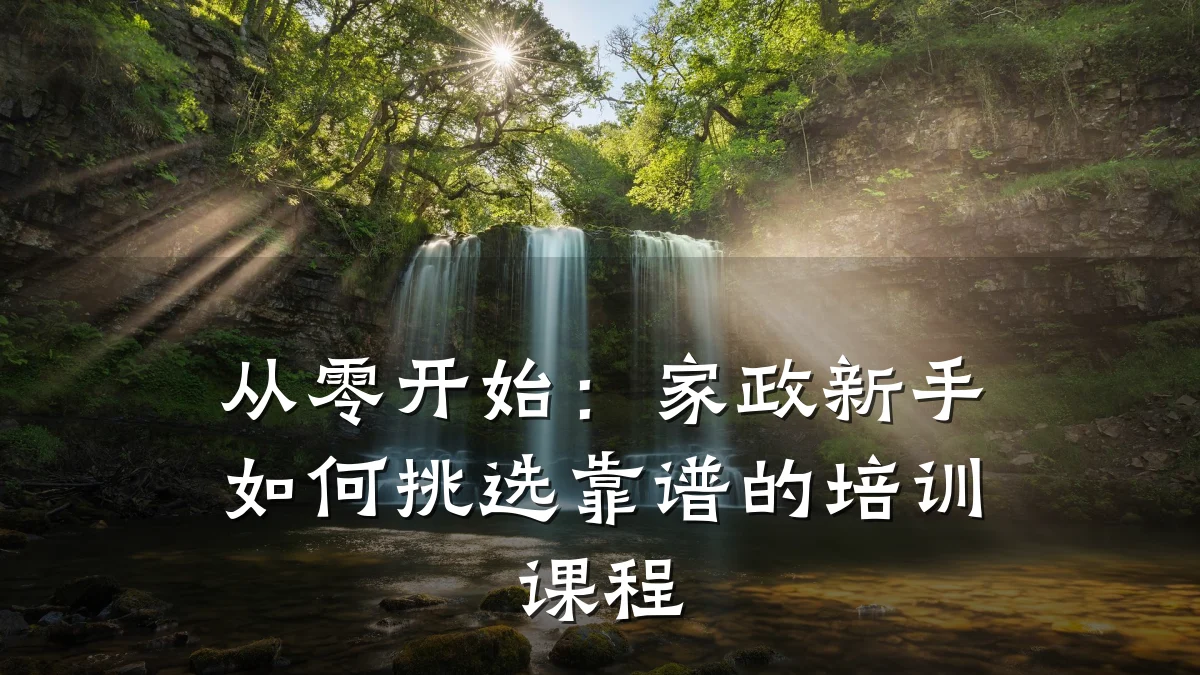 从零开始:家政新手如何挑选靠谱的培训课程