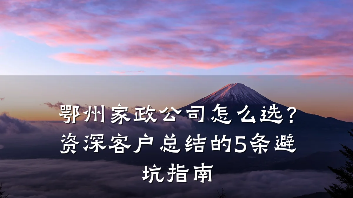 鄂州家政公司怎么选？资深客户总结的5条避坑指南