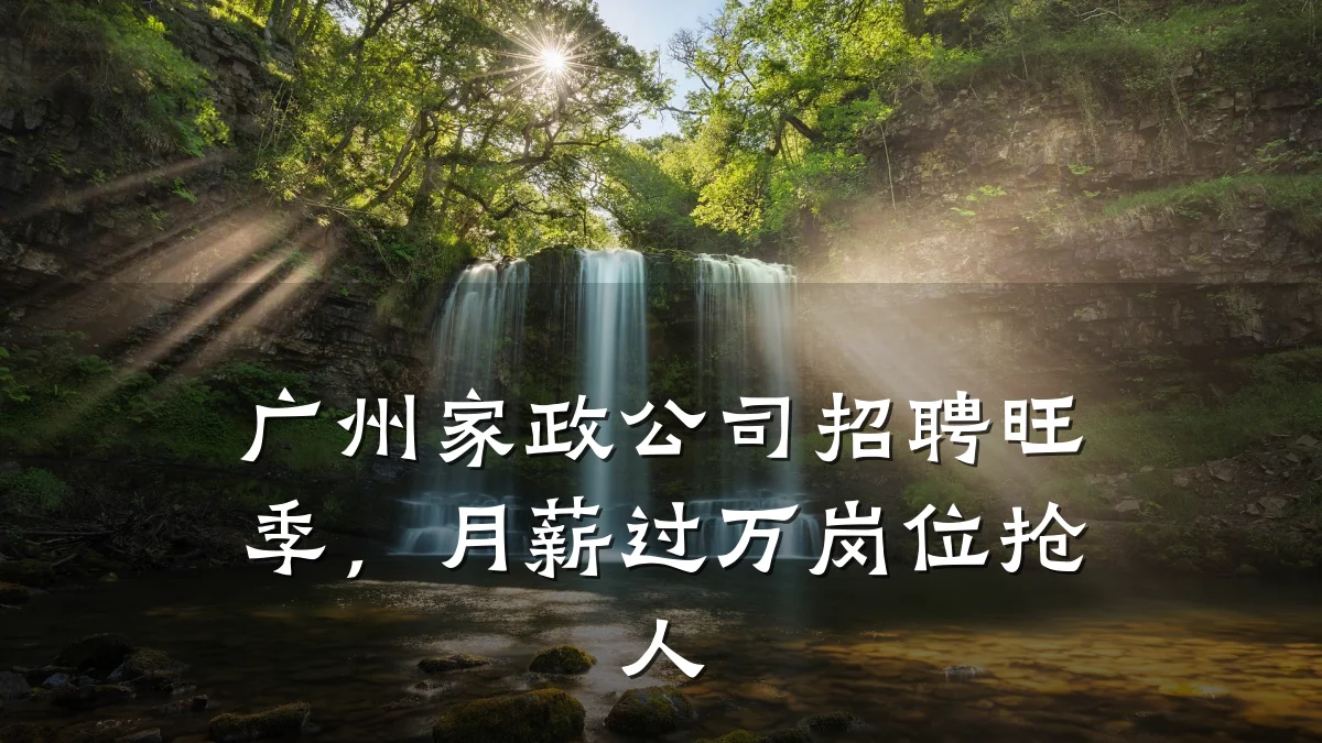 广州家政公司招聘旺季,月薪过万岗位抢人