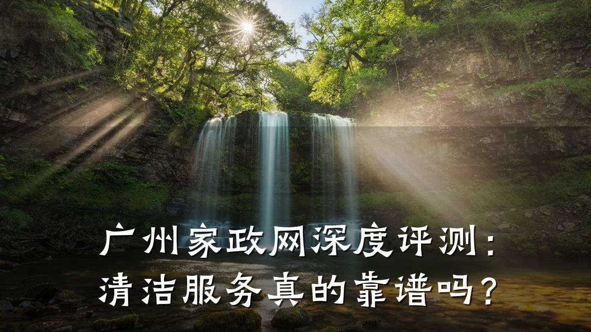 广州家政网深度评测：清洁服务真的靠谱吗？