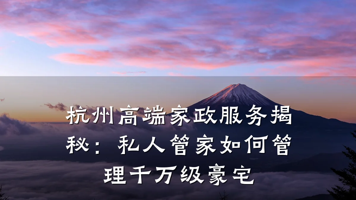 杭州高端家政服务揭秘:私人管家如何管理千万级豪宅