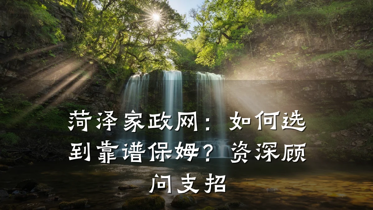 菏泽家政网:如何选到靠谱保姆?资深顾问支招