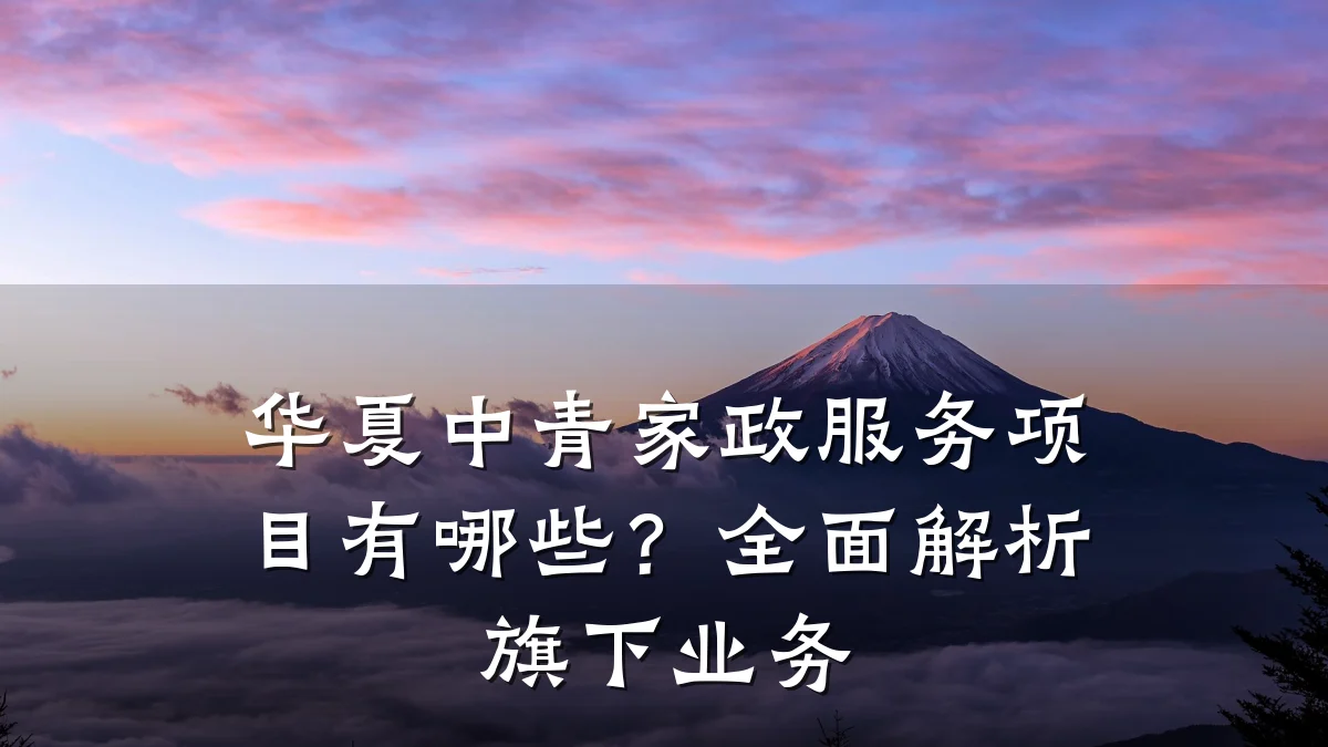 华夏中青家政服务项目有哪些？全面解析旗下业务