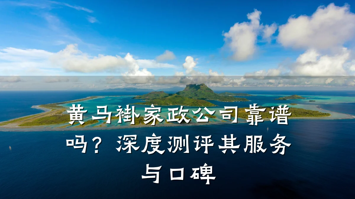 黄马褂家政公司靠谱吗?深度测评其服务与口碑