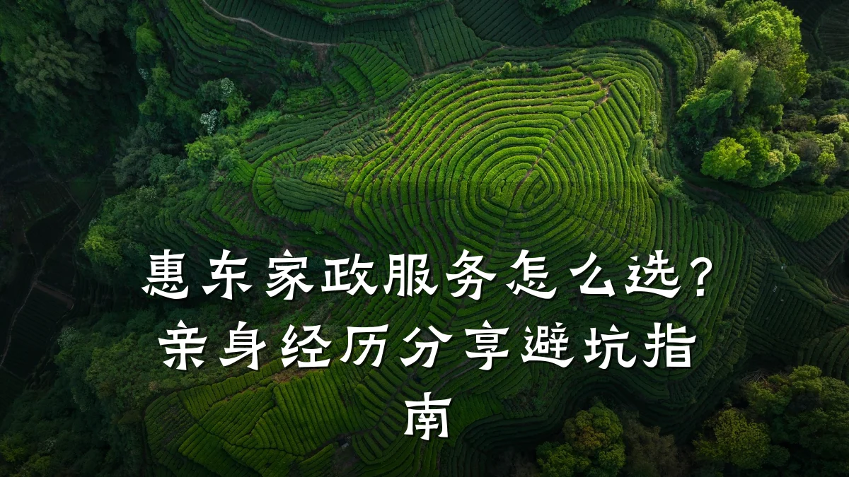 惠东家政服务怎么选？亲身经历分享避坑指南