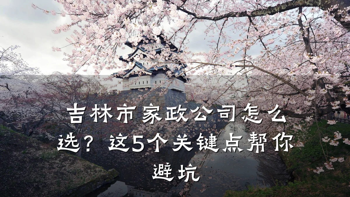 吉林市家政公司怎么选?这5个关键点帮你避坑