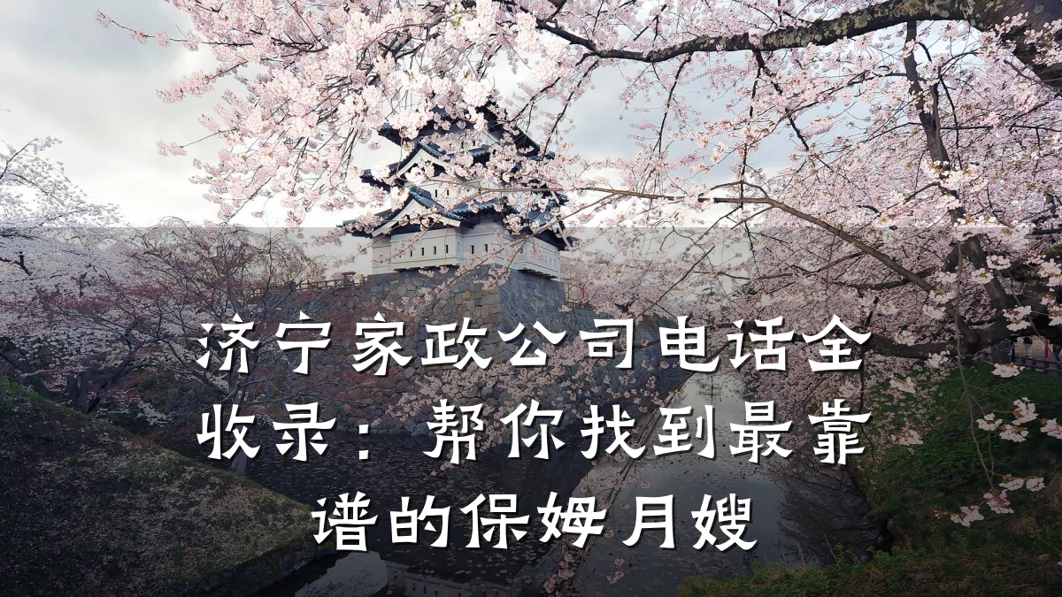 济宁家政公司电话全收录：帮你找到最靠谱的保姆月嫂