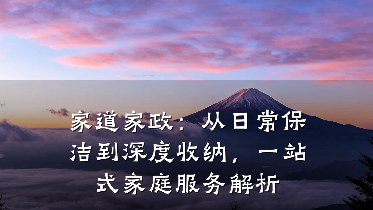 家道家政:从日常保洁到深度收纳,一站式家庭服务解析