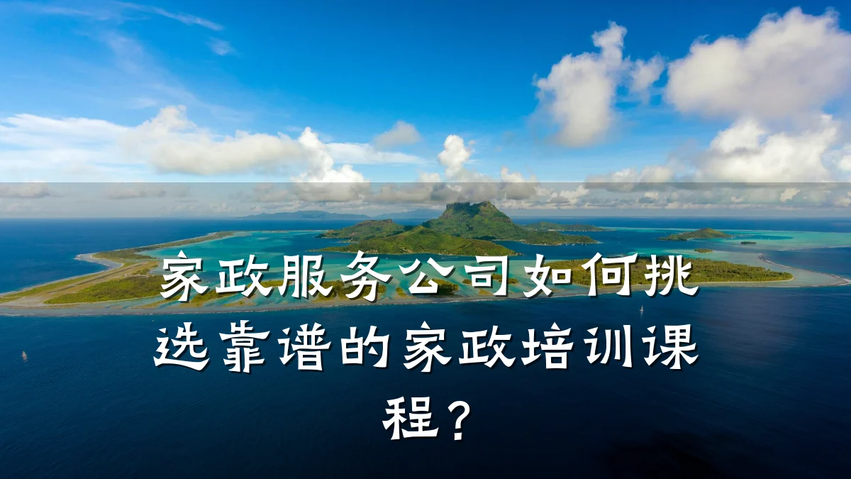 家政服务公司如何挑选靠谱的家政培训课程？