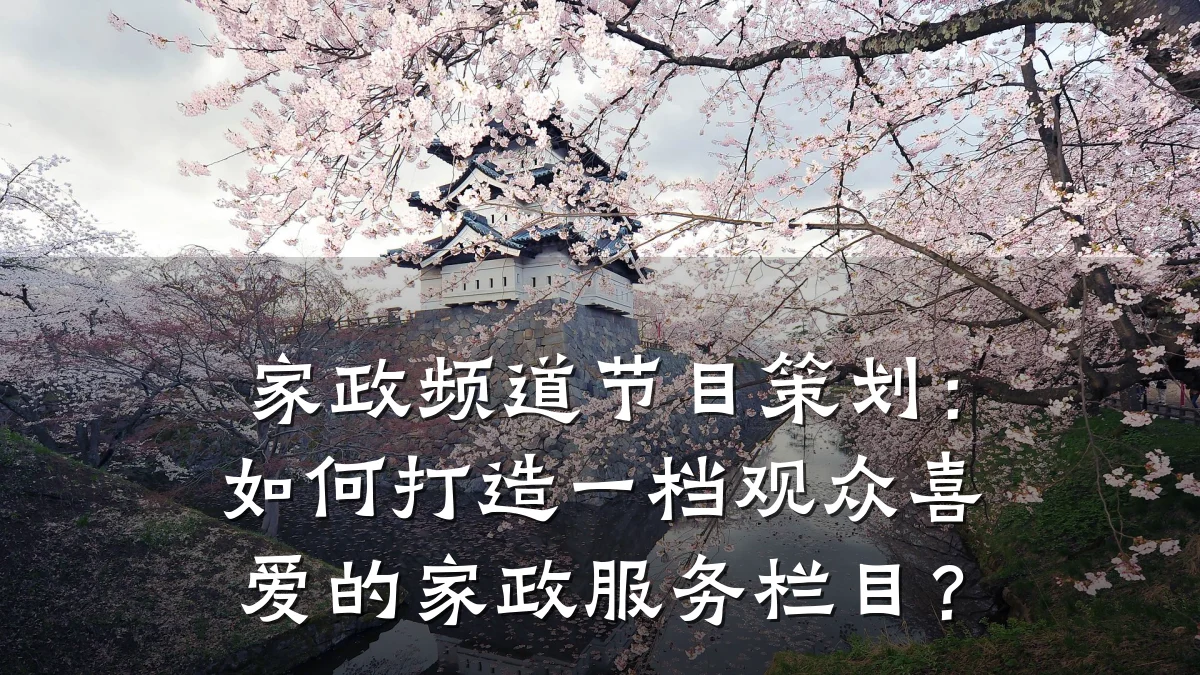 家政频道节目策划：如何打造一档观众喜爱的家政服务栏目？