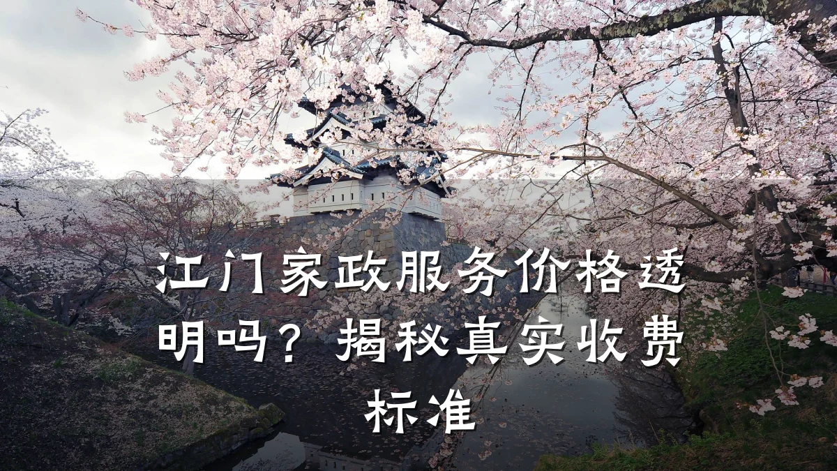 江门家政服务价格透明吗？揭秘真实收费标准