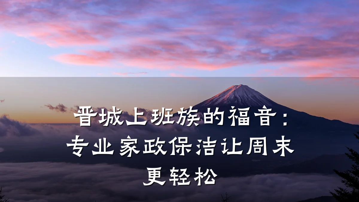 晋城上班族的福音:专业家政保洁让周末更轻松