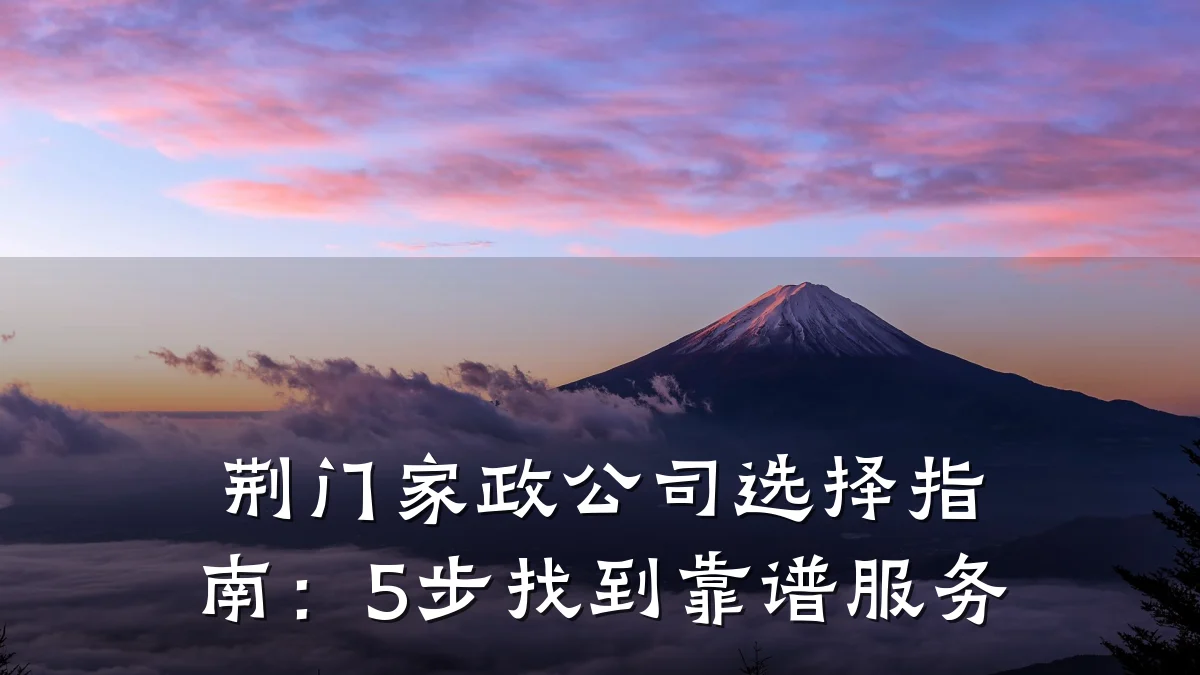 荆门家政公司选择指南:5步找到靠谱服务