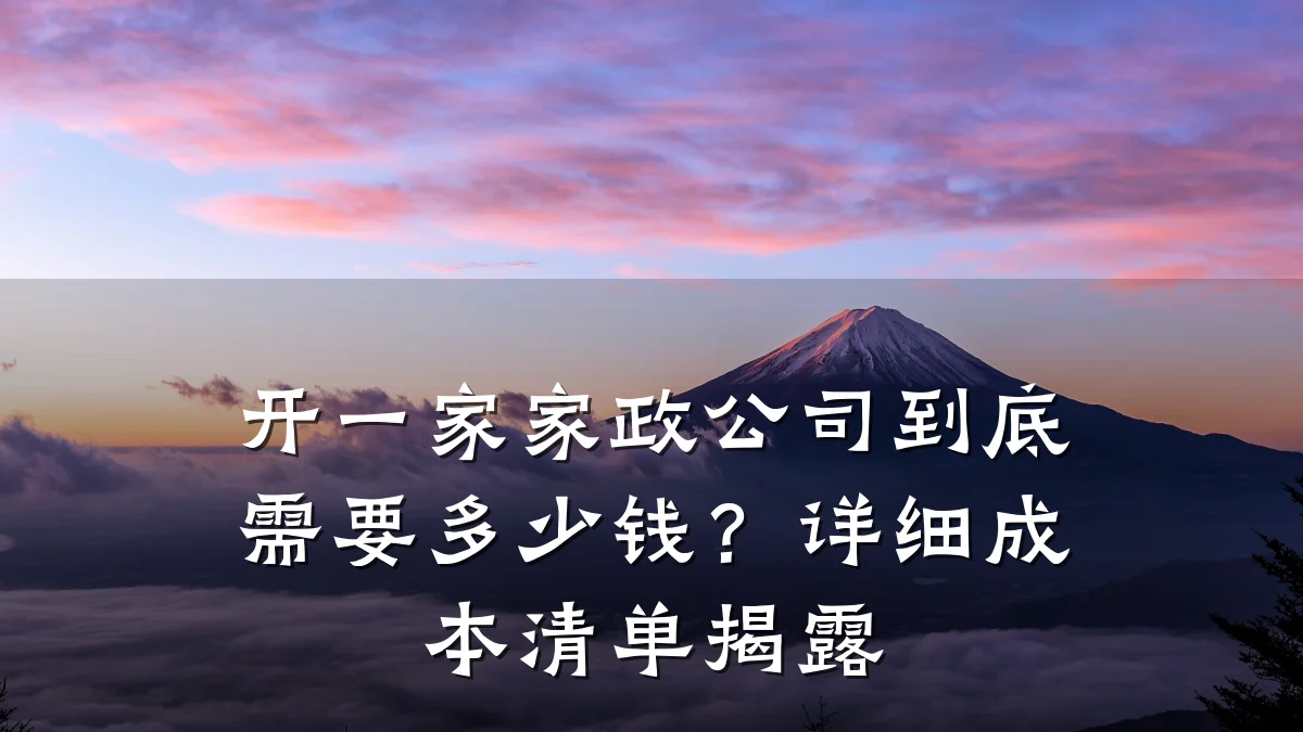 开一家家政公司到底需要多少钱?详细成本清单揭露