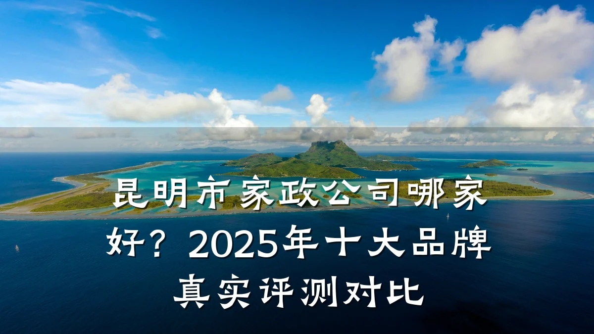 昆明市家政公司哪家好?2025年十大品牌真实评测对比